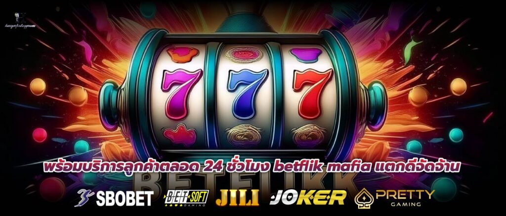 พร้อมบริการลูกค้าตลอด 24 ชั่วโมง betflik mafia แตกดีจัดจ้าน