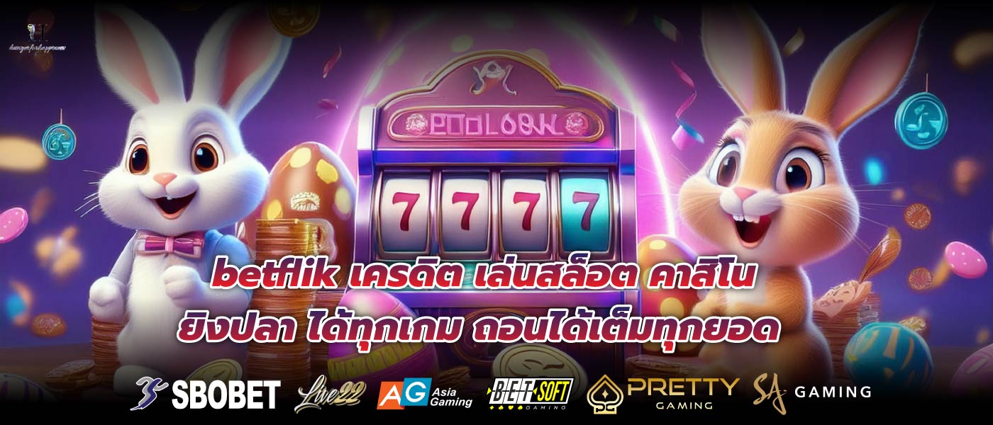 betflik เครดิต เล่นสล็อต คาสิโน ยิงปลา ได้ทุกเกม ถอนได้เต็มทุกยอด